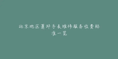 北京地區蕭邦手表維修服務收費標准一覽